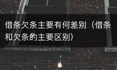 借条欠条主要有何差别（借条和欠条的主要区别）