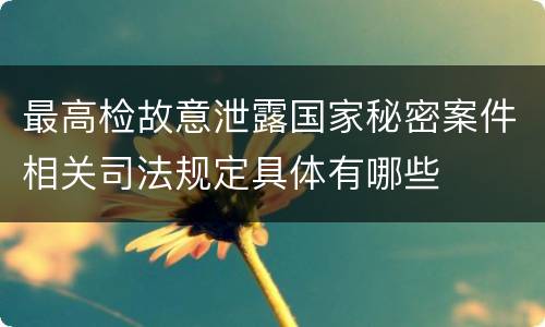 最高检故意泄露国家秘密案件相关司法规定具体有哪些