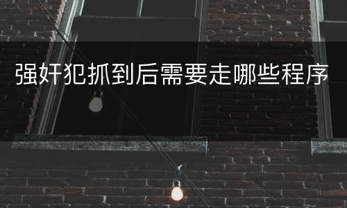 强奸犯抓到后需要走哪些程序