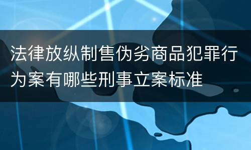 法律放纵制售伪劣商品犯罪行为案有哪些刑事立案标准
