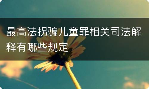 最高法拐骗儿童罪相关司法解释有哪些规定