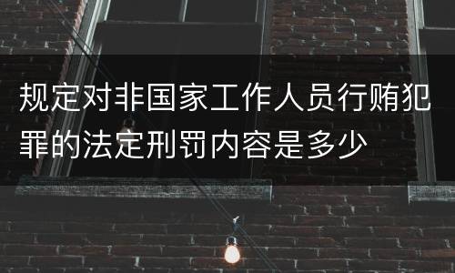 规定对非国家工作人员行贿犯罪的法定刑罚内容是多少