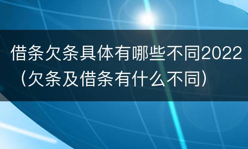 借条欠条具体有哪些不同2022（欠条及借条有什么不同）