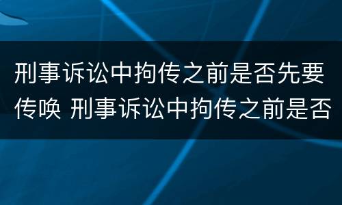 刑事诉讼中拘传之前是否先要传唤 刑事诉讼中拘传之前是否先要传唤对方
