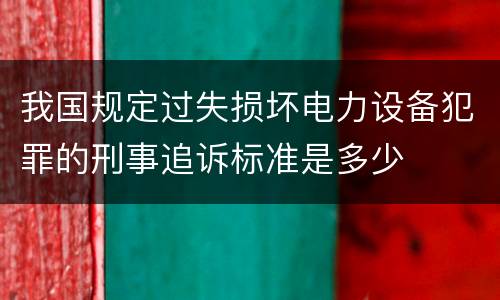 我国规定过失损坏电力设备犯罪的刑事追诉标准是多少