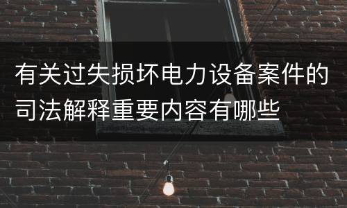 有关过失损坏电力设备案件的司法解释重要内容有哪些