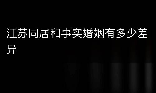 江苏同居和事实婚姻有多少差异