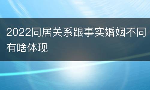 2022同居关系跟事实婚姻不同有啥体现