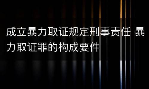 成立暴力取证规定刑事责任 暴力取证罪的构成要件