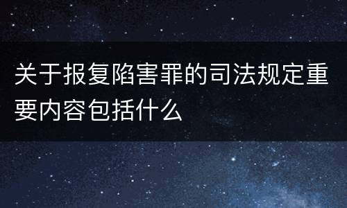 关于报复陷害罪的司法规定重要内容包括什么
