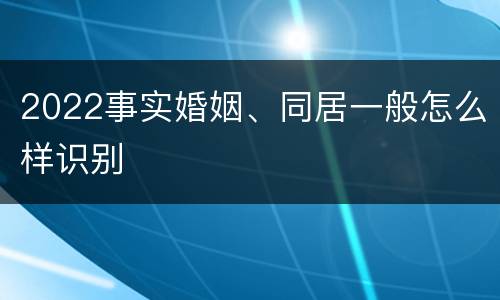 2022事实婚姻、同居一般怎么样识别