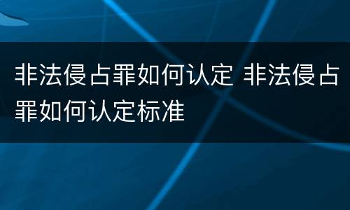 非法侵占罪如何认定 非法侵占罪如何认定标准