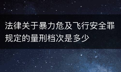 法律关于暴力危及飞行安全罪规定的量刑档次是多少