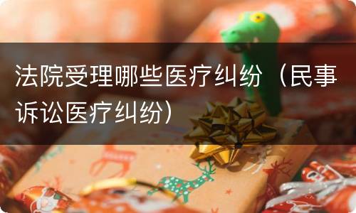 法院受理哪些医疗纠纷（民事诉讼医疗纠纷）