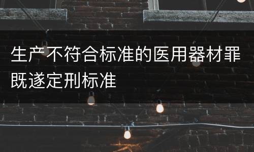 生产不符合标准的医用器材罪既遂定刑标准
