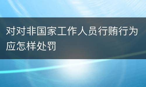 对对非国家工作人员行贿行为应怎样处罚