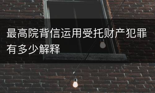 最高院背信运用受托财产犯罪有多少解释