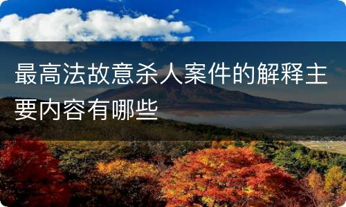 最高法故意杀人案件的解释主要内容有哪些