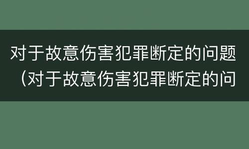 对于故意伤害犯罪断定的问题（对于故意伤害犯罪断定的问题有哪些）