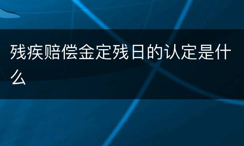 残疾赔偿金定残日的认定是什么