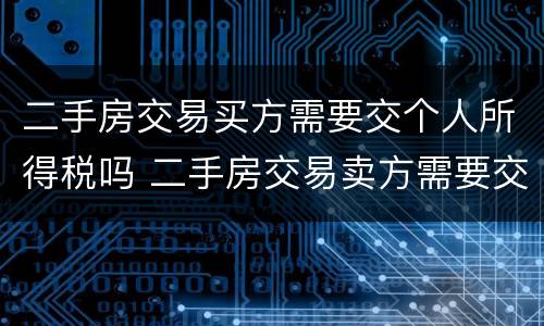 二手房交易买方需要交个人所得税吗 二手房交易卖方需要交个人所得税吗?