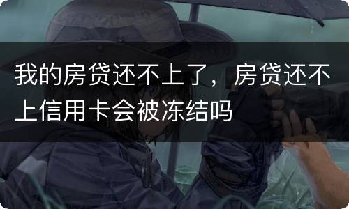 我的房贷还不上了，房贷还不上信用卡会被冻结吗