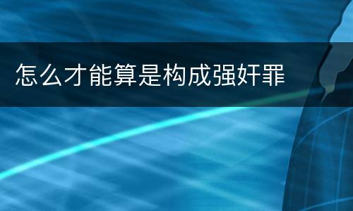 怎么才能算是构成强奸罪