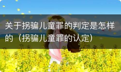 关于拐骗儿童罪的判定是怎样的（拐骗儿童罪的认定）