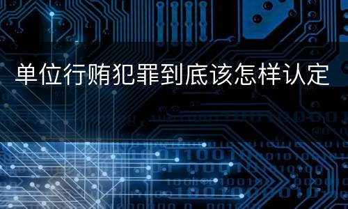 单位行贿犯罪到底该怎样认定