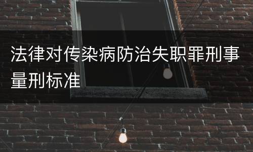 法律对传染病防治失职罪刑事量刑标准