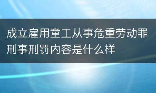 成立雇用童工从事危重劳动罪刑事刑罚内容是什么样