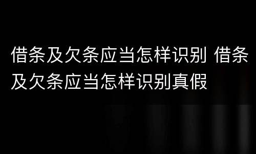 借条及欠条应当怎样识别 借条及欠条应当怎样识别真假
