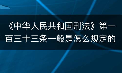 《中华人民共和国刑法》第一百三十三条一般是怎么规定的