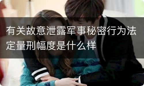 有关故意泄露军事秘密行为法定量刑幅度是什么样