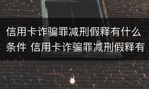 信用卡诈骗罪减刑假释有什么条件 信用卡诈骗罪减刑假释有什么条件吗