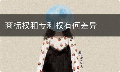 商标权和专利权有何差异