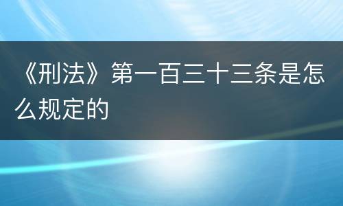《刑法》第一百三十三条是怎么规定的