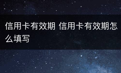 信用卡有效期 信用卡有效期怎么填写
