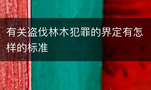 有关盗伐林木犯罪的界定有怎样的标准