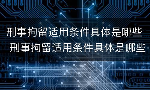 刑事拘留适用条件具体是哪些 刑事拘留适用条件具体是哪些内容