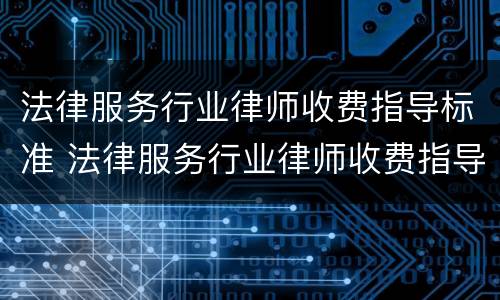 法律服务行业律师收费指导标准 法律服务行业律师收费指导标准是多少