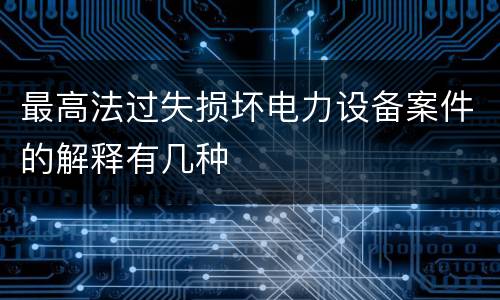 最高法过失损坏电力设备案件的解释有几种