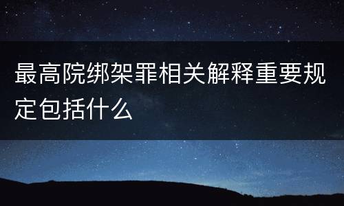 最高院绑架罪相关解释重要规定包括什么