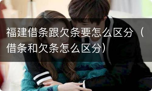 福建借条跟欠条要怎么区分（借条和欠条怎么区分）