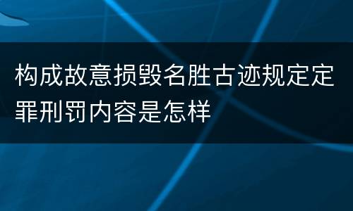 构成故意损毁名胜古迹规定定罪刑罚内容是怎样