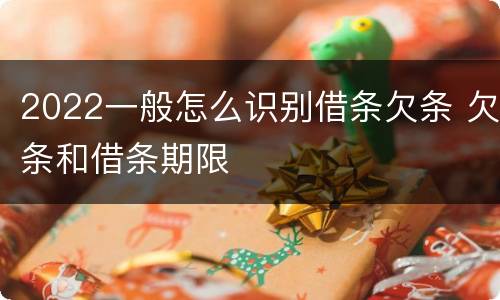 2022一般怎么识别借条欠条 欠条和借条期限