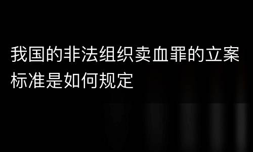 我国的非法组织卖血罪的立案标准是如何规定