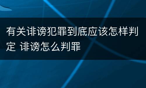有关诽谤犯罪到底应该怎样判定 诽谤怎么判罪
