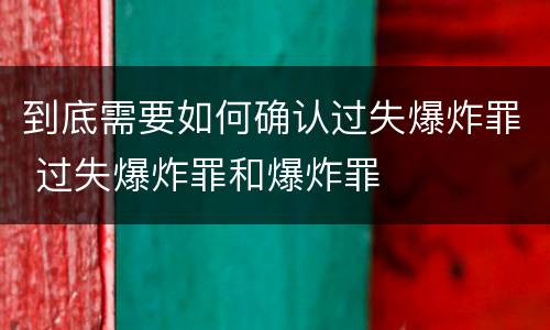 到底需要如何确认过失爆炸罪 过失爆炸罪和爆炸罪