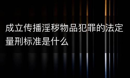成立传播淫秽物品犯罪的法定量刑标准是什么